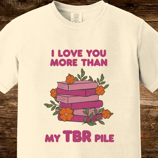 I Love You More Than My TBR Pile Shirt | Funny Bookish Romance Tee