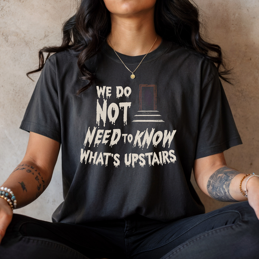 We Do Not Need To Know What's Upstairs Shirt | Horror Movie Rule Tee