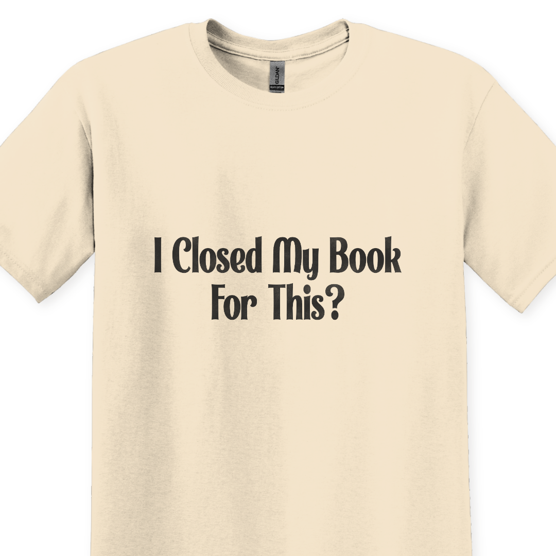 I Closed My Book For This? T-Shirt