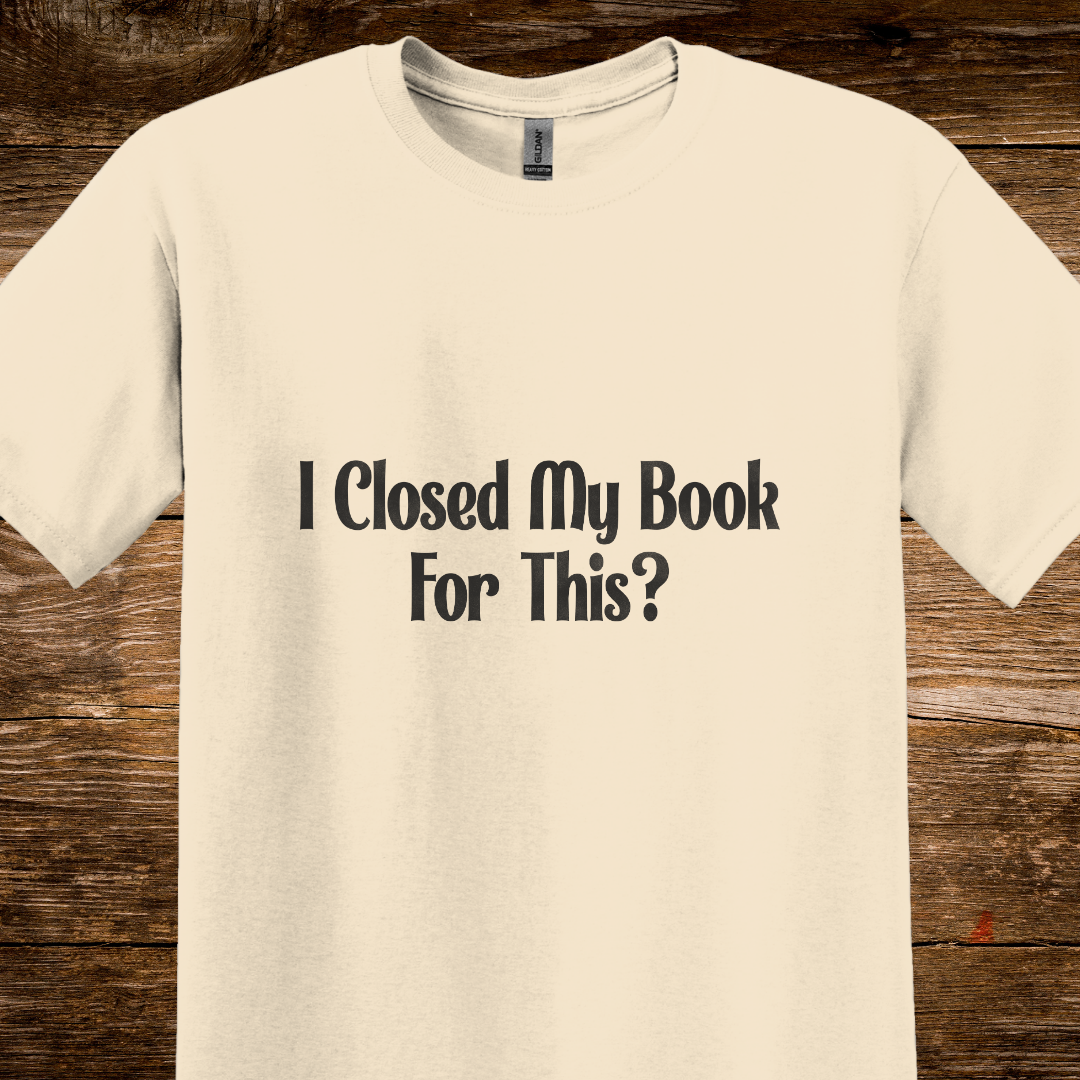 I Closed My Book For This? T-Shirt
